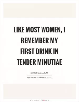 Like most women, I remember my first drink in tender minutiae Picture Quote #1