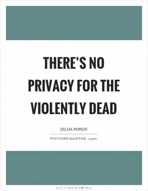 There’s no privacy for the violently dead Picture Quote #1