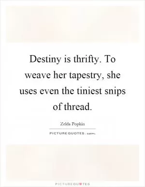 Destiny is thrifty. To weave her tapestry, she uses even the tiniest snips of thread Picture Quote #1