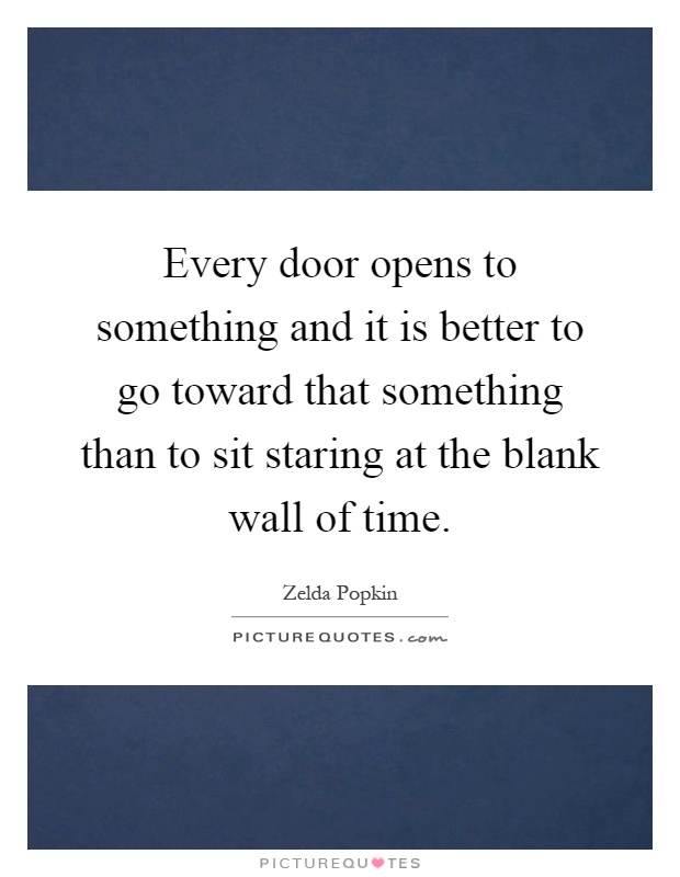 Every door opens to something and it is better to go toward that something than to sit staring at the blank wall of time Picture Quote #1