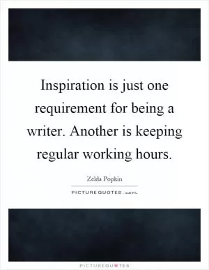 Inspiration is just one requirement for being a writer. Another is keeping regular working hours Picture Quote #1
