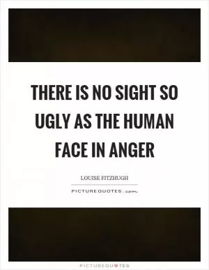 There is no sight so ugly as the human face in anger Picture Quote #1