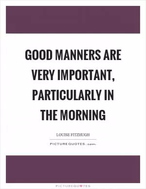 Good manners are very important, particularly in the morning Picture Quote #1