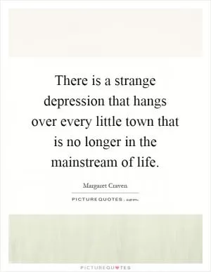 There is a strange depression that hangs over every little town that is no longer in the mainstream of life Picture Quote #1