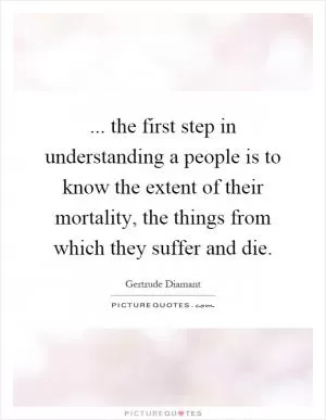 ... the first step in understanding a people is to know the extent of their mortality, the things from which they suffer and die Picture Quote #1