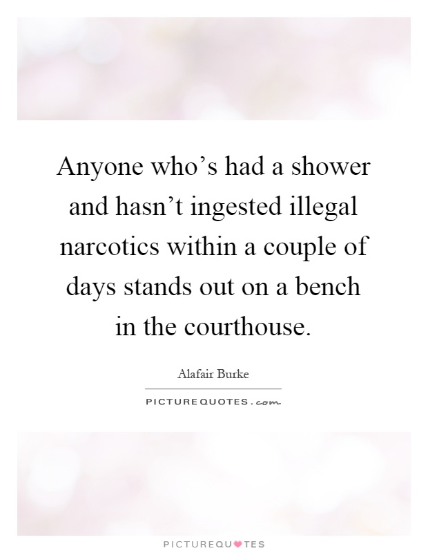 Anyone who's had a shower and hasn't ingested illegal narcotics within a couple of days stands out on a bench in the courthouse Picture Quote #1