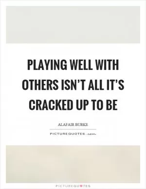 Playing well with others isn’t all it’s cracked up to be Picture Quote #1