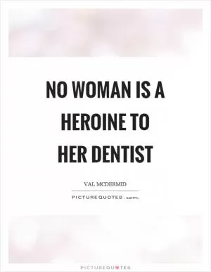 No woman is a heroine to her dentist Picture Quote #1