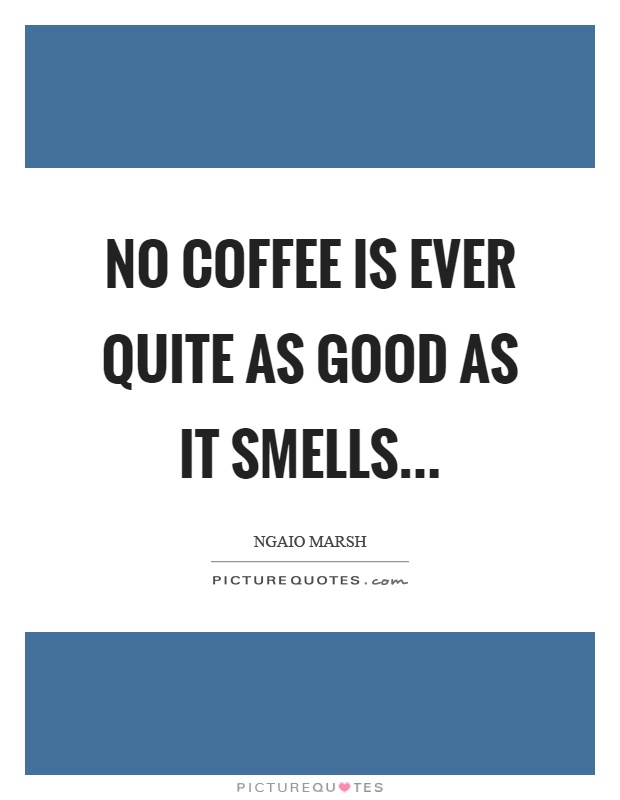 No coffee is ever quite as good as it smells Picture Quote #1