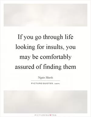 If you go through life looking for insults, you may be comfortably assured of finding them Picture Quote #1