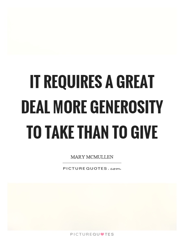 It requires a great deal more generosity to take than to give Picture Quote #1