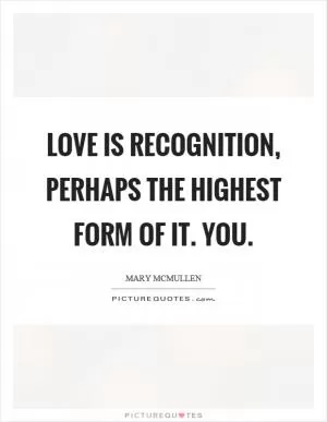 Love is recognition, perhaps the highest form of it. You Picture Quote #1