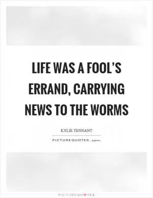 Life was a fool’s errand, carrying news to the worms Picture Quote #1