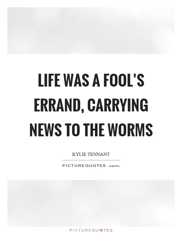 Life was a fool's errand, carrying news to the worms Picture Quote #1
