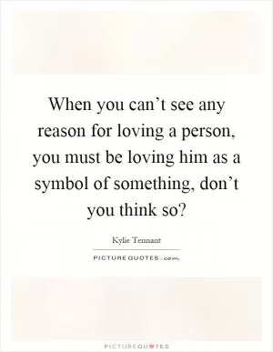 When you can’t see any reason for loving a person, you must be loving him as a symbol of something, don’t you think so? Picture Quote #1