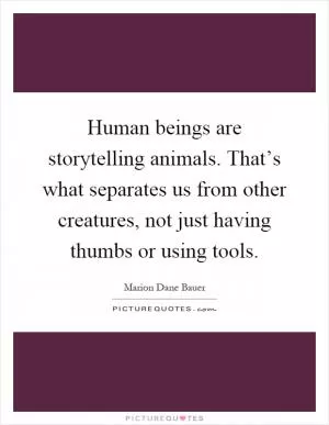 Human beings are storytelling animals. That’s what separates us from other creatures, not just having thumbs or using tools Picture Quote #1