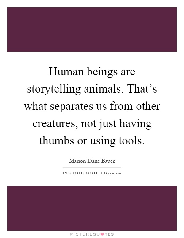 Human beings are storytelling animals. That's what separates us from other creatures, not just having thumbs or using tools Picture Quote #1