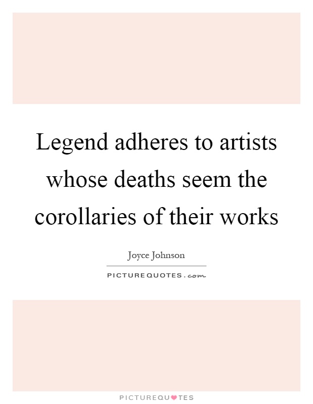 Legend adheres to artists whose deaths seem the corollaries of their works Picture Quote #1