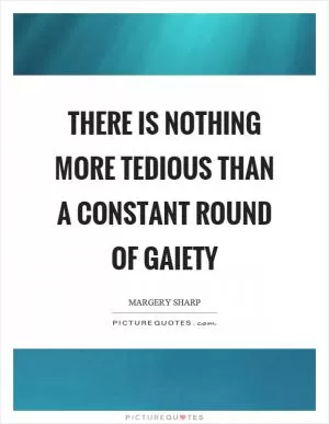 There is nothing more tedious than a constant round of gaiety Picture Quote #1