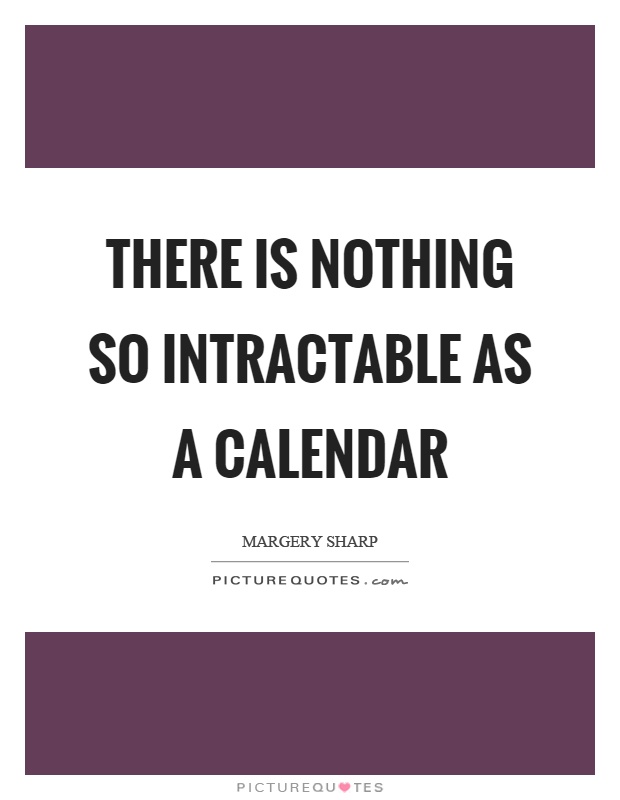 There is nothing so intractable as a calendar Picture Quote #1