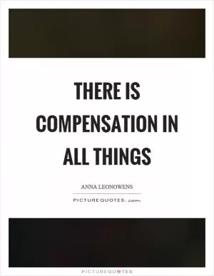 There is compensation in all things Picture Quote #1