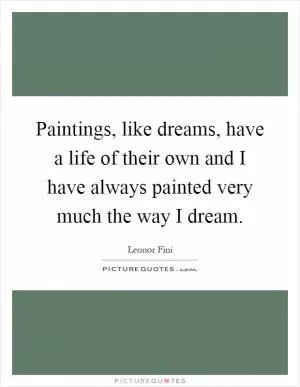 Paintings, like dreams, have a life of their own and I have always painted very much the way I dream Picture Quote #1