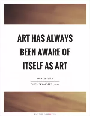 Art has always been aware of itself as art Picture Quote #1