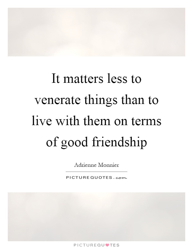 It matters less to venerate things than to live with them on terms of good friendship Picture Quote #1