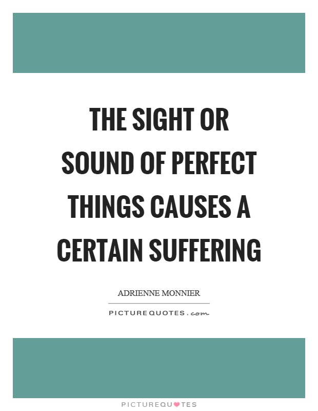 The sight or sound of perfect things causes a certain suffering Picture Quote #1
