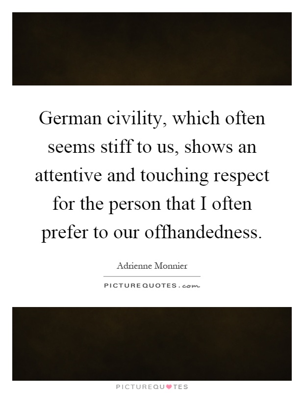 German civility, which often seems stiff to us, shows an attentive and touching respect for the person that I often prefer to our offhandedness Picture Quote #1