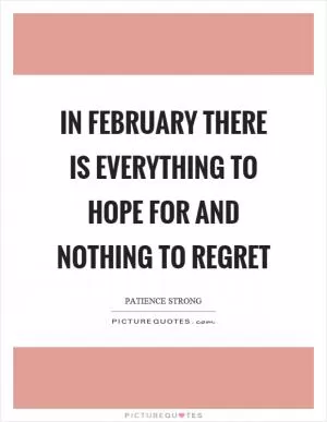 In February there is everything to hope for and nothing to regret Picture Quote #1