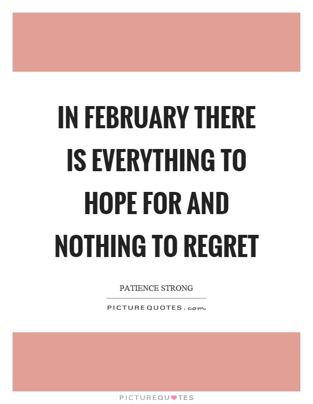 In February there is everything to hope for and nothing to regret Picture Quote #1
