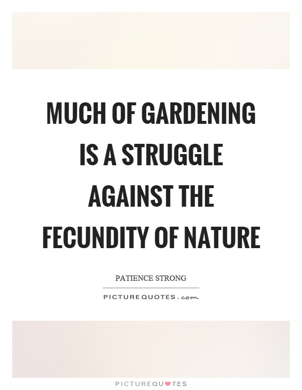Much of gardening is a struggle against the fecundity of Nature Picture Quote #1