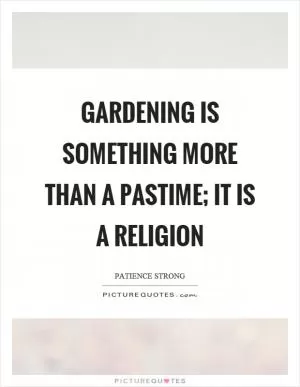 Gardening is something more than a pastime; it is a religion Picture Quote #1