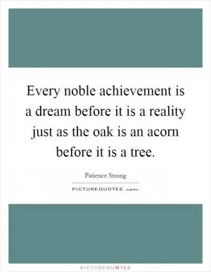 Every noble achievement is a dream before it is a reality just as the oak is an acorn before it is a tree Picture Quote #1