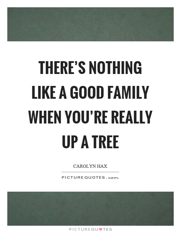There's nothing like a good family when you're really up a tree Picture Quote #1
