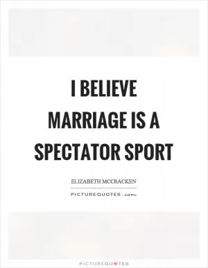 I believe marriage is a spectator sport Picture Quote #1