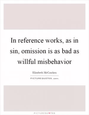 In reference works, as in sin, omission is as bad as willful misbehavior Picture Quote #1