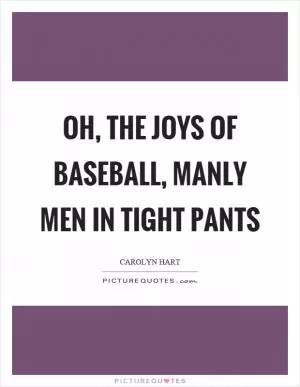 Oh, the joys of baseball, manly men in tight pants Picture Quote #1