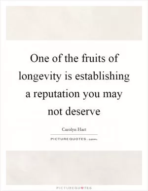 One of the fruits of longevity is establishing a reputation you may not deserve Picture Quote #1