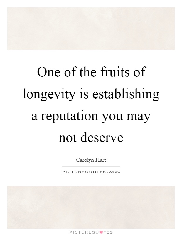 One of the fruits of longevity is establishing a reputation you may not deserve Picture Quote #1