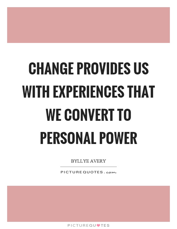 Change provides us with experiences that we convert to personal power Picture Quote #1