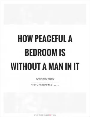 How peaceful a bedroom is without a man in it Picture Quote #1