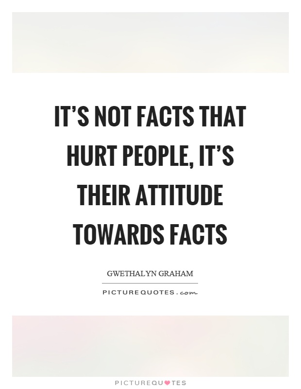 It's not facts that hurt people, it's their attitude towards facts Picture Quote #1