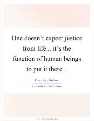 One doesn’t expect justice from life... it’s the function of human beings to put it there Picture Quote #1
