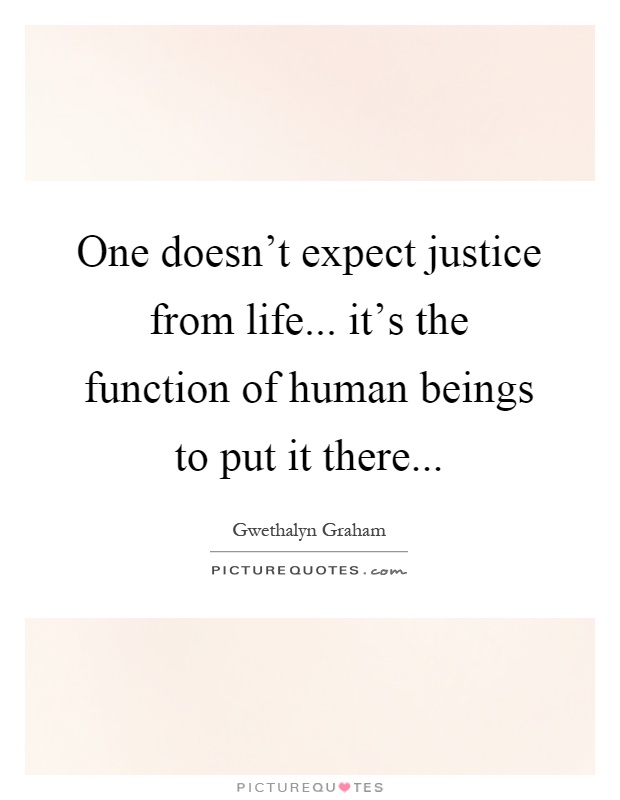 One doesn't expect justice from life... it's the function of human beings to put it there Picture Quote #1