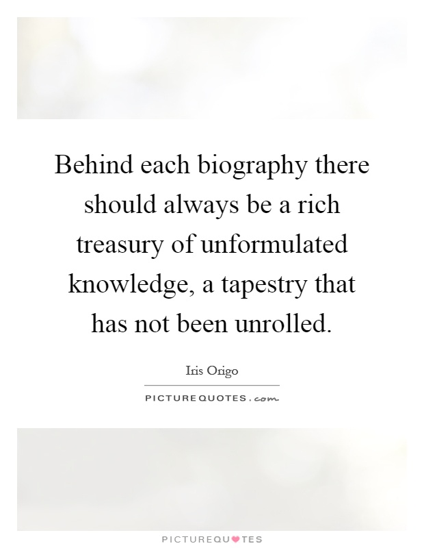 Behind each biography there should always be a rich treasury of unformulated knowledge, a tapestry that has not been unrolled Picture Quote #1