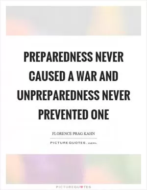 Preparedness never caused a war and unpreparedness never prevented one Picture Quote #1