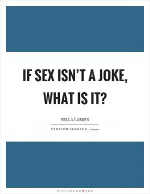 If sex isn’t a joke, what is it? Picture Quote #1