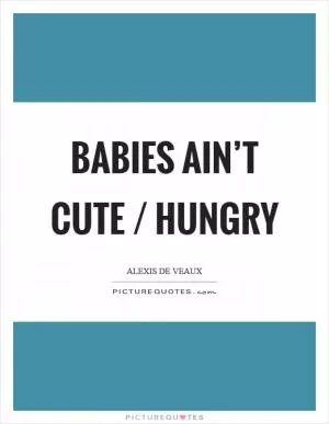 Babies ain’t cute / hungry Picture Quote #1